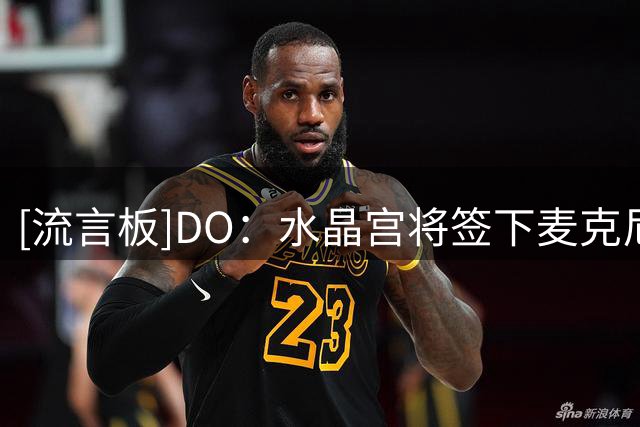 [流言板]DO：水晶宫将签下麦克尼尔，并支付2100万镑签下翼卫哈莱利